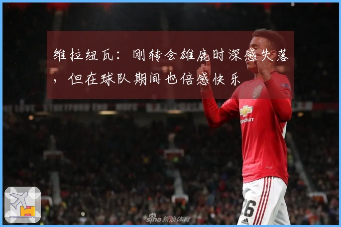 维拉纽瓦：刚转会雄鹿时深感失落，但在球队期间也倍感快乐