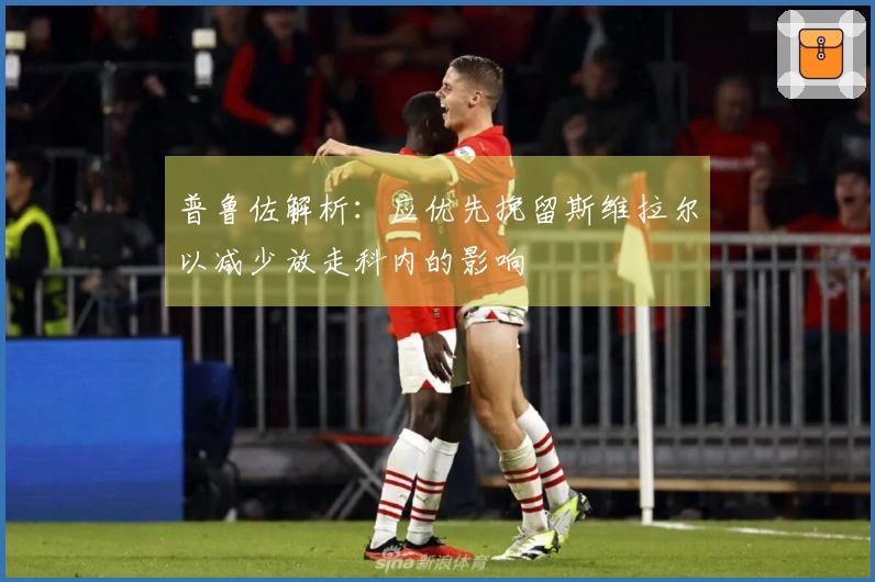 普鲁佐解析：应优先挽留斯维拉尔以减少放走科内的影响
